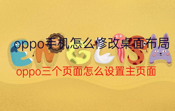 oppo手机怎么修改桌面布局 oppo三个页面怎么设置主页面？